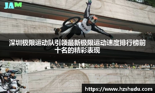 深圳极限运动队引领最新极限运动速度排行榜前十名的精彩表现