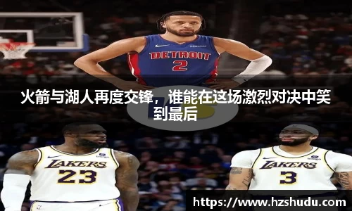 火箭与湖人再度交锋，谁能在这场激烈对决中笑到最后